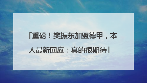 重磅！樊振东加盟德甲，本人最新回应：真的很期待