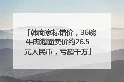 韩商家标错价，36碗牛肉泡面卖价约26.5元人民币，亏超千万