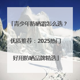 青少年防晒霜怎么选？优质推荐：2025热门好用防晒品牌精选