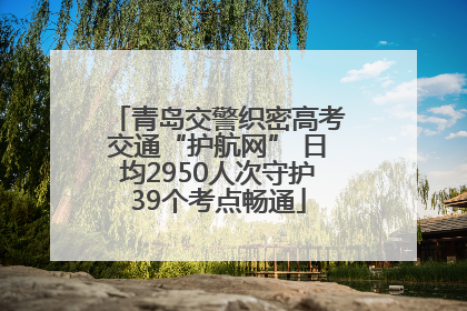 青岛交警织密高考交通“护航网” 日均2950人次守护39个考点畅通