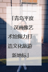 青岛平度：汉画像艺术馆倾力打造文化旅游新地标