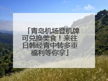 青岛机场登机牌可兑换美食！来往日韩经青中转多重福利等你拿