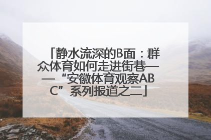 静水流深的B面：群众体育如何走进街巷——“安徽体育观察ABC”系列报道之二