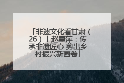 非遗文化看甘肃（26）丨赵星萍：传承非遗匠心 剪出乡村振兴新画卷