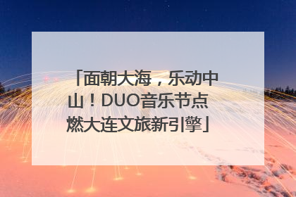 面朝大海，乐动中山！DUO音乐节点燃大连文旅新引擎