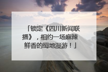锁定《四川新闻联播》，相约一场麻辣鲜香的蜀地漫游！