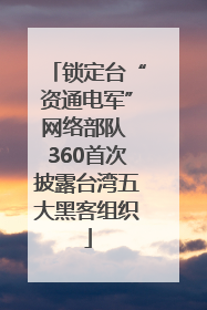 锁定台“资通电军”网络部队 360首次披露台湾五大黑客组织