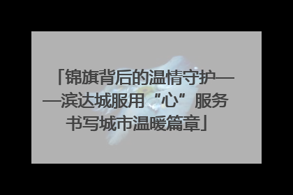 锦旗背后的温情守护——滨达城服用“心”服务书写城市温暖篇章