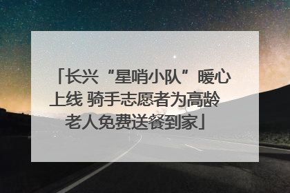 长兴“星哨小队”暖心上线 骑手志愿者为高龄老人免费送餐到家