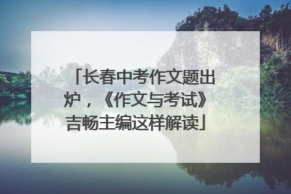 长春中考作文题出炉，《作文与考试》吉畅主编这样解读