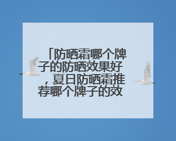 防晒霜哪个牌子的防晒效果好，夏日防晒霜推荐哪个牌子的效果好？