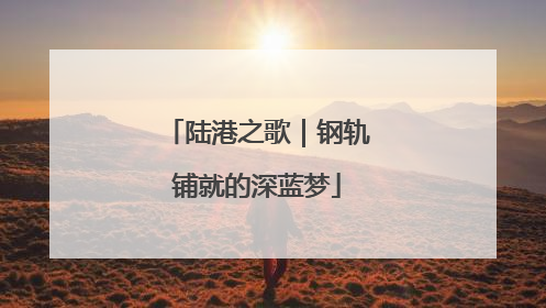 陆港之歌｜钢轨铺就的深蓝梦