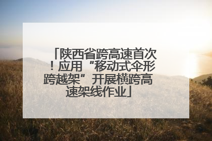 陕西省跨高速首次！应用“移动式伞形跨越架”开展横跨高速架线作业