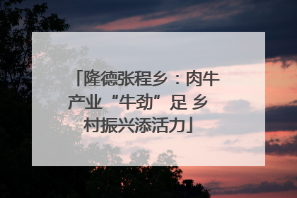 隆德张程乡：肉牛产业“牛劲”足 乡村振兴添活力