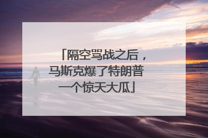 隔空骂战之后，马斯克爆了特朗普一个惊天大瓜
