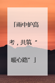 雨中护高考，共筑“暖心路”