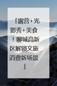 露营+光影秀+美食！聊城高新区解锁文旅消费新场景
