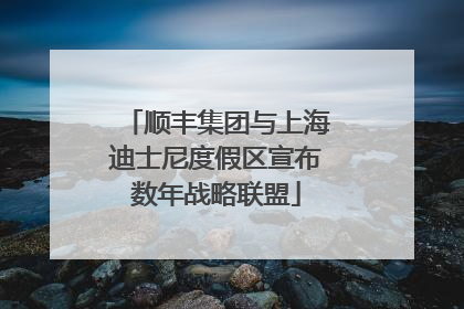 顺丰集团与上海迪士尼度假区宣布数年战略联盟