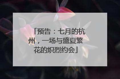 预告：七月的杭州，一场与盛夏繁花的炽烈约会