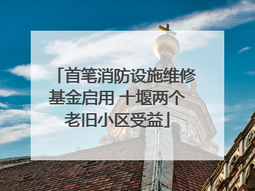 首笔消防设施维修基金启用 十堰两个老旧小区受益