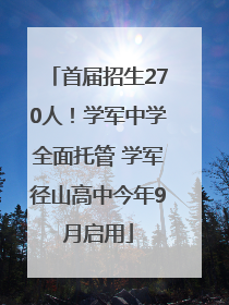 首届招生270人！学军中学全面托管 学军径山高中今年9月启用