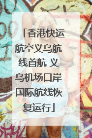 香港快运航空义乌航线首航 义乌机场口岸国际航线恢复运行