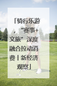 骑行乐游，“赛事+文旅”深度融合拉动消费丨新经济观察