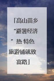 高山苗乡“避暑经济”热 特色旅游铺就致富路