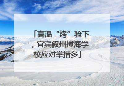 高温“烤”验下，宜宾叙州樟海学校应对举措多