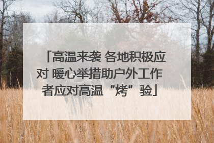 高温来袭 各地积极应对 暖心举措助户外工作者应对高温“烤”验