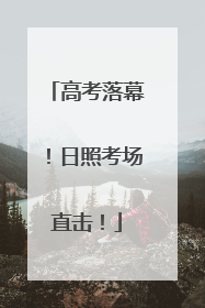 高考落幕！日照考场直击！