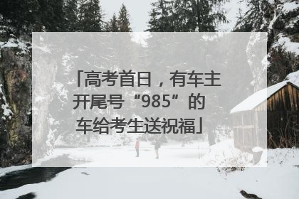 高考首日，有车主开尾号“985”的车给考生送祝福
