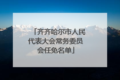 齐齐哈尔市人民代表大会常务委员会任免名单