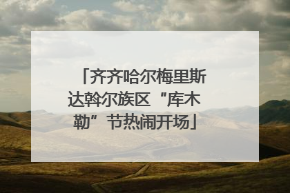 齐齐哈尔梅里斯达斡尔族区“库木勒”节热闹开场