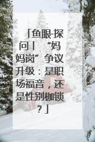 鱼眼·探问丨 “妈妈岗”争议升级：是职场福音，还是性别枷锁？