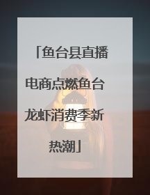 鱼台县直播电商点燃鱼台龙虾消费季新热潮