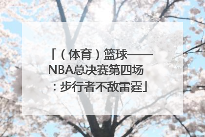 （体育）篮球——NBA总决赛第四场：步行者不敌雷霆