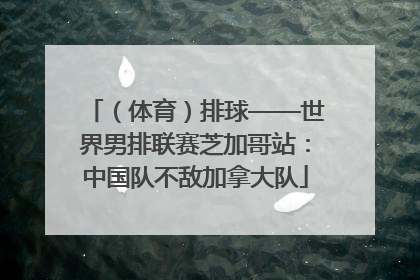 （体育）排球——世界男排联赛芝加哥站：中国队不敌加拿大队