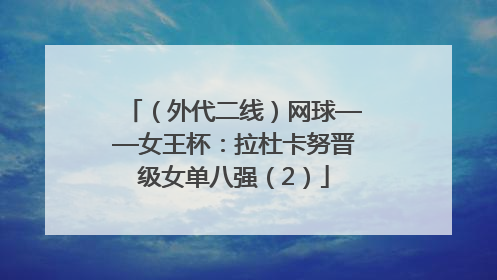 （外代二线）网球——女王杯：拉杜卡努晋级女单八强（2）