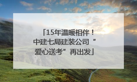 15年温暖相伴！中建七局建装公司“爱心送考”再出发