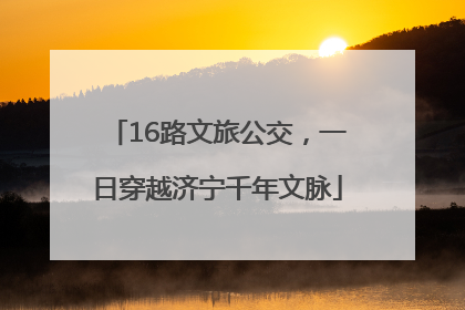 16路文旅公交，一日穿越济宁千年文脉