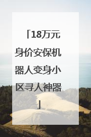 18万元身价安保机器人变身小区寻人神器