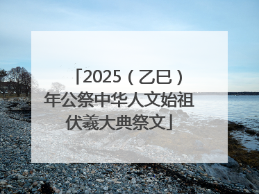 2025（乙巳）年公祭中华人文始祖伏羲大典祭文