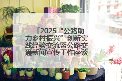 2025“公路助力乡村振兴”创新实践经验交流暨公路交通新闻宣传工作座谈会在十堰市举行