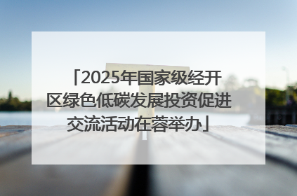 2025年国家级经开区绿色低碳发展投资促进交流活动在蓉举办