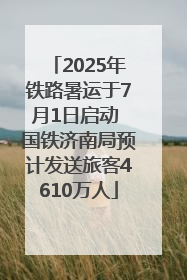 2025年铁路暑运于7月1日启动 国铁济南局预计发送旅客4610万人