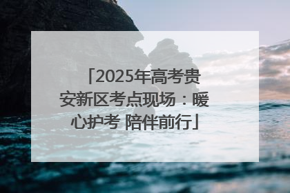 2025年高考贵安新区考点现场：暖心护考 陪伴前行
