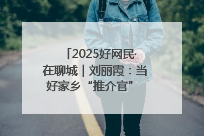 2025好网民·在聊城｜刘丽霞：当好家乡“推介官” 秀出乡村新风貌