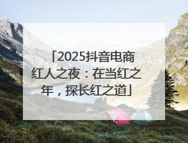 2025抖音电商红人之夜：在当红之年，探长红之道