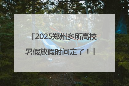 2025郑州多所高校暑假放假时间定了！